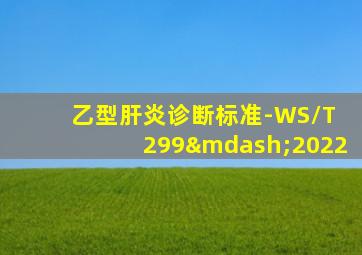 乙型肝炎诊断标准-WS/T 299—2022